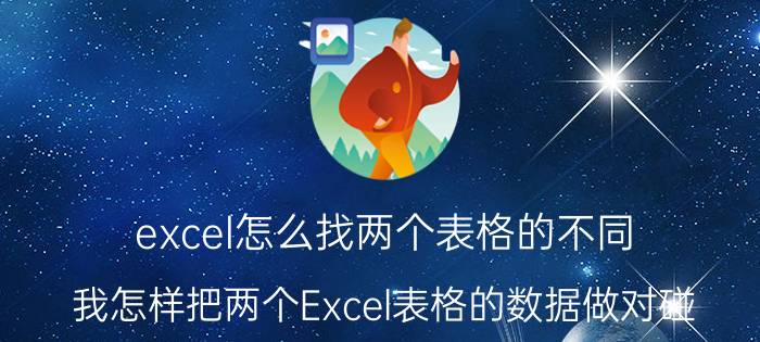 excel怎么找两个表格的不同 我怎样把两个Excel表格的数据做对碰？